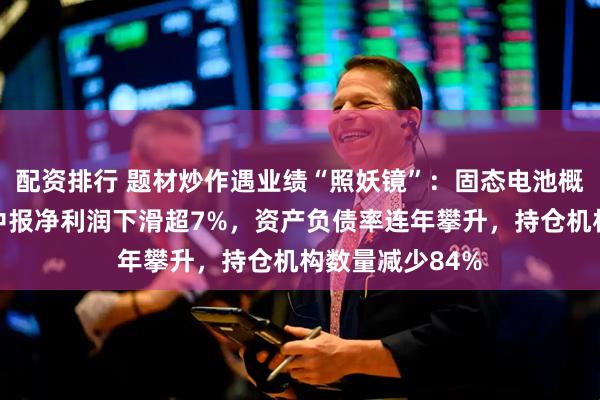 配资排行 题材炒作遇业绩“照妖镜”：固态电池概念股晶华新材中报净利润下滑超7%，资产负债率连年攀升，持仓机构数量减少84%