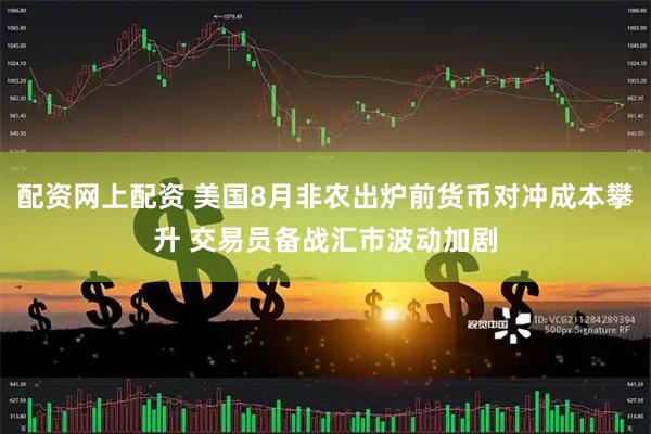 配资网上配资 美国8月非农出炉前货币对冲成本攀升 交易员备战汇市波动加剧