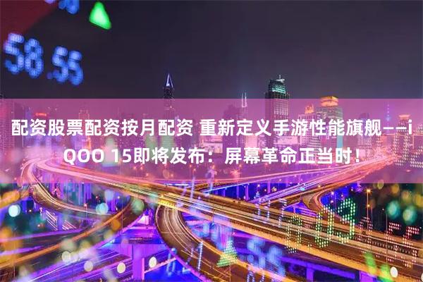 配资股票配资按月配资 重新定义手游性能旗舰——iQOO 15即将发布：屏幕革命正当时！