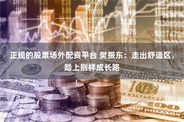 正规的股票场外配资平台 樊振东：走出舒适区，踏上别样成长路