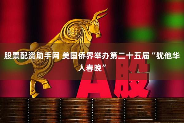 股票配资助手网 美国侨界举办第二十五届“犹他华人春晚”