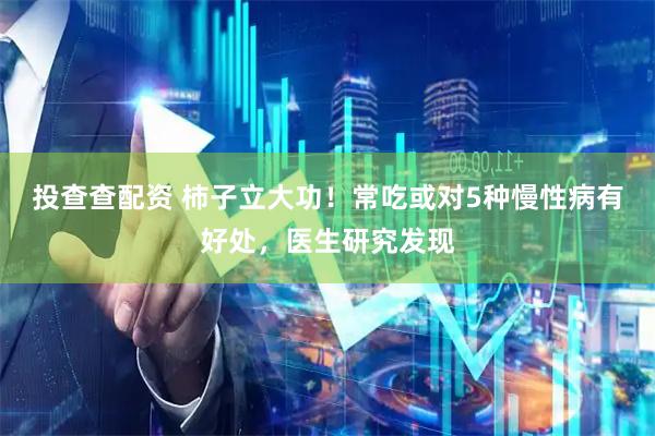 投查查配资 柿子立大功！常吃或对5种慢性病有好处，医生研究发现