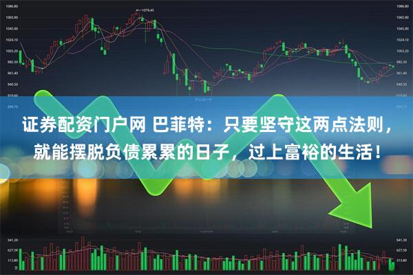 证券配资门户网 巴菲特：只要坚守这两点法则，就能摆脱负债累累的日子，过上富裕的生活！