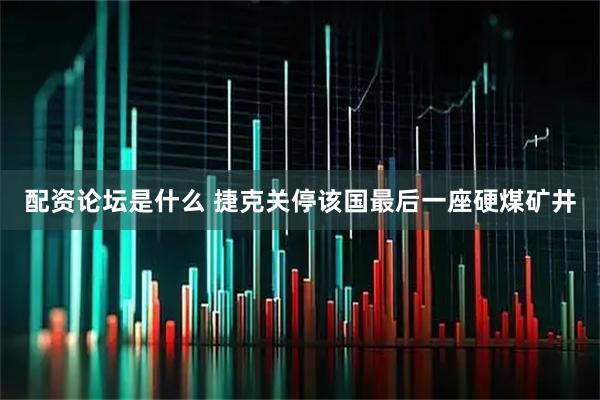配资论坛是什么 捷克关停该国最后一座硬煤矿井