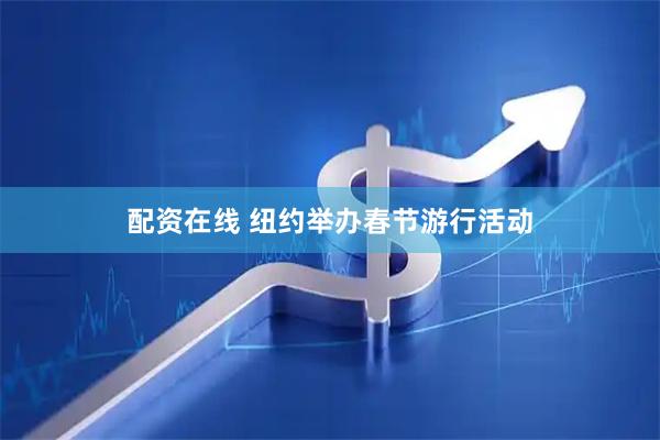 配资在线 纽约举办春节游行活动
