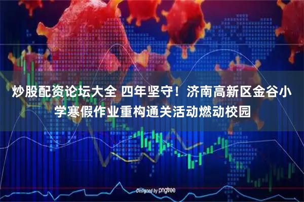 炒股配资论坛大全 四年坚守！济南高新区金谷小学寒假作业重构通关活动燃动校园