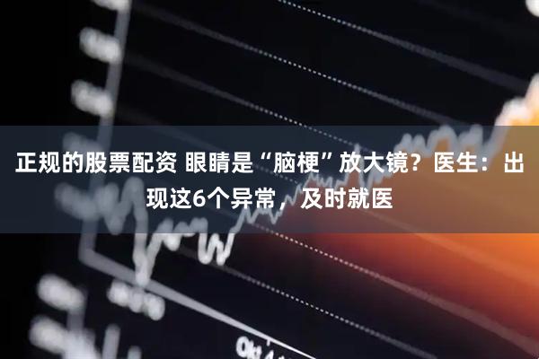 正规的股票配资 眼睛是“脑梗”放大镜？医生：出现这6个异常，及时就医