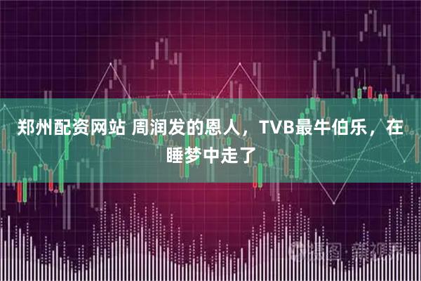 郑州配资网站 周润发的恩人，TVB最牛伯乐，在睡梦中走了