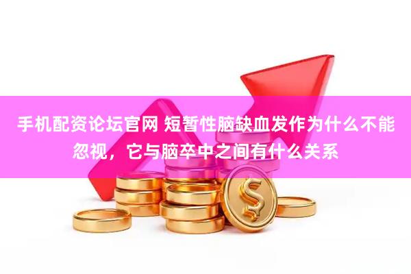 手机配资论坛官网 短暂性脑缺血发作为什么不能忽视，它与脑卒中之间有什么关系
