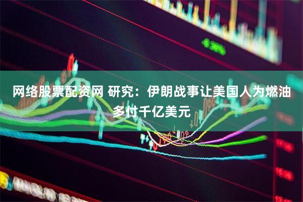 网络股票配资网 研究：伊朗战事让美国人为燃油多付千亿美元