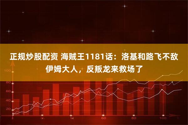 正规炒股配资 海贼王1181话：洛基和路飞不敌伊姆大人，反叛龙来救场了