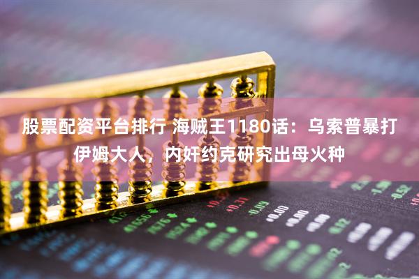 股票配资平台排行 海贼王1180话：乌索普暴打伊姆大人，内奸约克研究出母火种