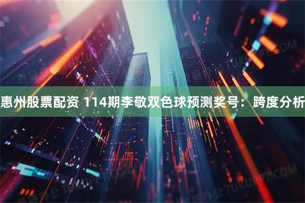 惠州股票配资 114期李敬双色球预测奖号：跨度分析