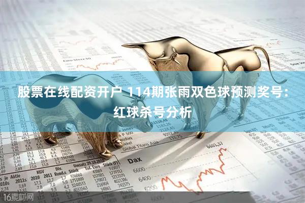 股票在线配资开户 114期张雨双色球预测奖号：红球杀号分析